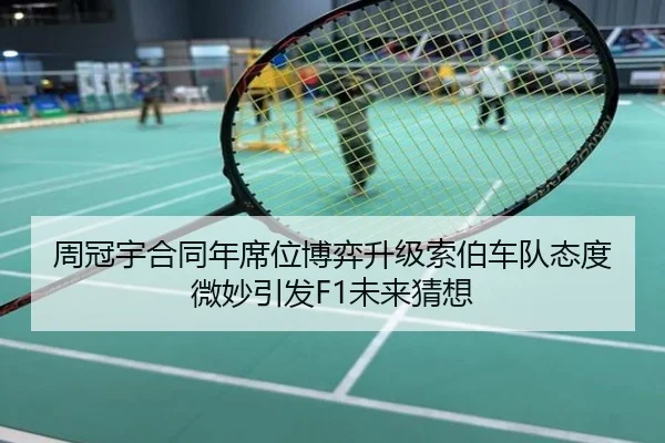 周冠宇合同年席位博弈升级索伯车队态度微妙引发F1未来猜想